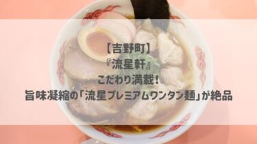 【吉野町】『流星軒』こだわり満載！旨味凝縮の「流星プレミアムワンタン麺」が絶品