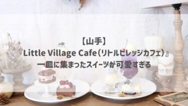 【山手】『Little Village Cafe（リトルビレッジカフェ）』一皿に集まったスイーツが可愛すぎる♡