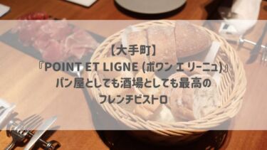 【大手町】『POINT ET LIGNE (ポワン エ リーニュ)』パン屋としても酒場としても最高のフレンチビストロ