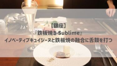 【銀座】『鉄板焼き Sublime』イノベーティブキュイジーヌと鉄板焼の融合に舌鼓を打つ