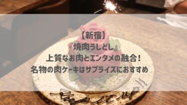 【新宿】『焼肉うしどし』上質なお肉とエンタメの融合！名物の肉ケーキはサプライズにおすすめ♡