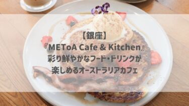 【銀座】『METoA Cafe & Kitchen』彩り鮮やかなフード・ドリンクが楽しめるオーストラリアカフェ