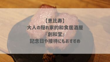 【恵比寿】大人の隠れ家的和食居酒屋『創和堂』記念日や接待にもおすすめ