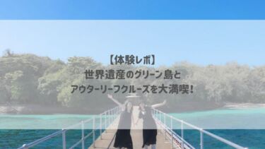 【体験レポ】世界遺産のグリーン島とアウターリーフクルーズを大満喫！