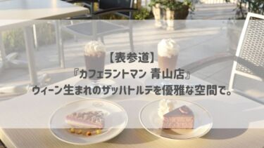 【表参道】『カフェラントマン 青山店』ウィーン生まれのザッハトルテを優雅な空間で。