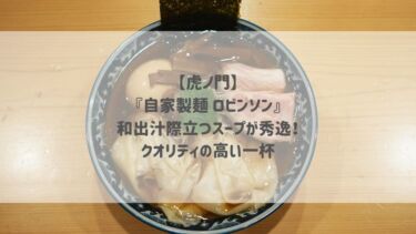 【虎ノ門】『自家製麺 ロビンソン』和出汁際立つスープが秀逸！クオリティの高い一杯