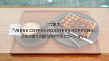 【六本木】『VERVE COFFEE ROASTERS ROPPONGI』ガラス張りの開放的空間でコーヒータイム